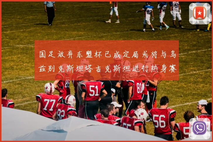 国足放弃东盟杯已成定局或将与乌兹别克斯坦塔吉克斯坦进行热身赛